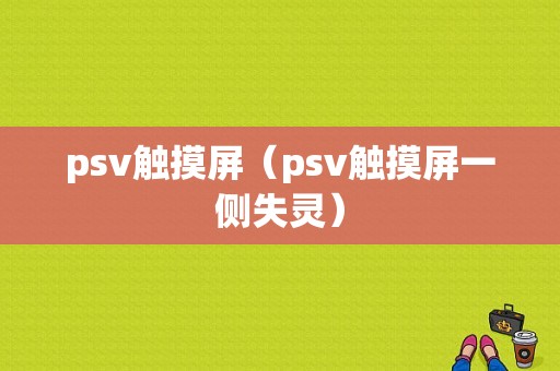 psv触摸屏（psv触摸屏一侧失灵）