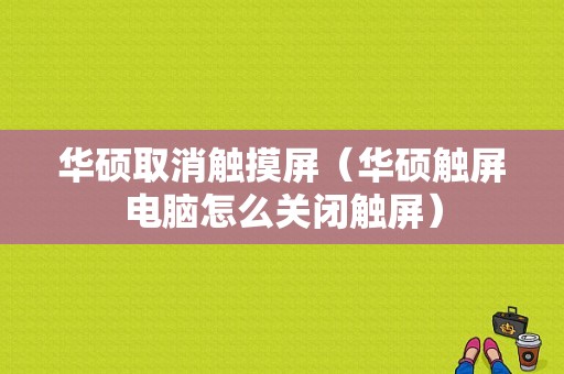 华硕取消触摸屏（华硕触屏电脑怎么关闭触屏）