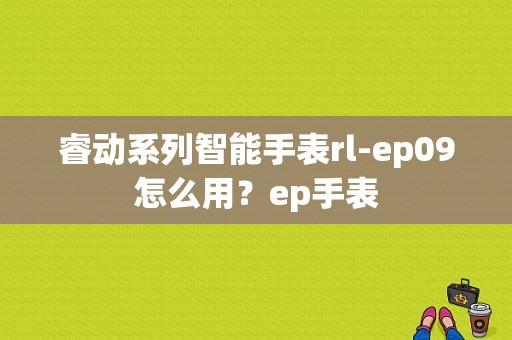 睿动系列智能手表rl-ep09怎么用？ep手表