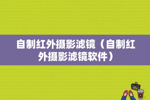 自制红外摄影滤镜（自制红外摄影滤镜软件）