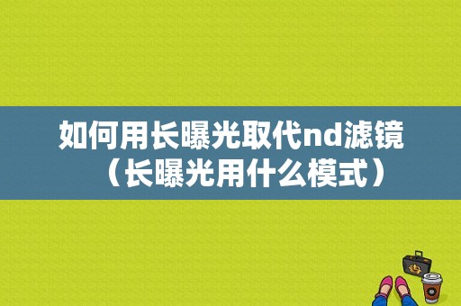 如何用长曝光取代nd滤镜（长曝光用什么模式）