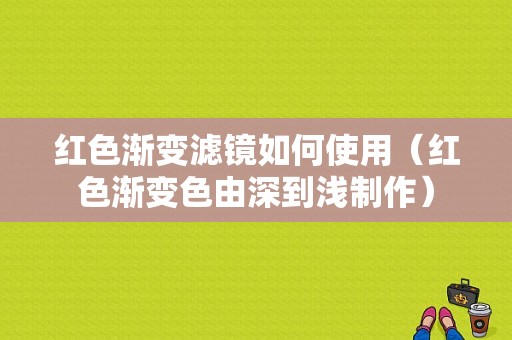 红色渐变滤镜如何使用（红色渐变色由深到浅制作）