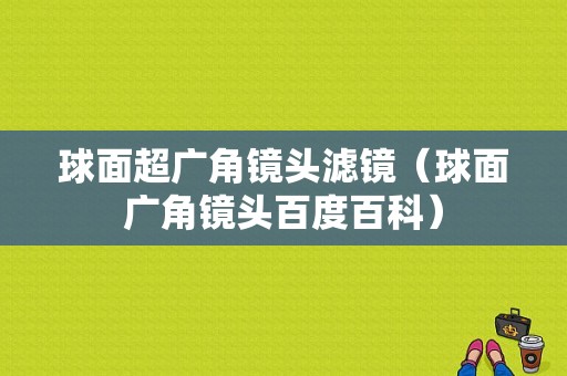 球面超广角镜头滤镜（球面广角镜头百度百科）