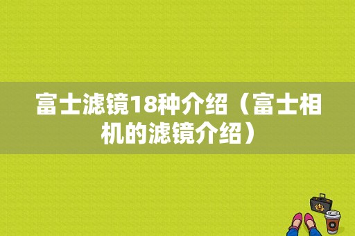 富士滤镜18种介绍（富士相机的滤镜介绍）