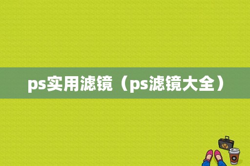 ps实用滤镜（ps滤镜大全）