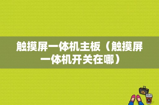 触摸屏一体机主板（触摸屏一体机开关在哪）