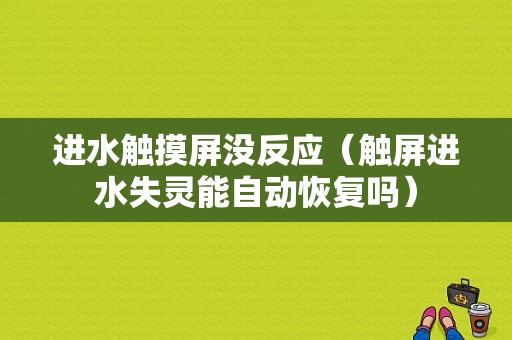 进水触摸屏没反应（触屏进水失灵能自动恢复吗）