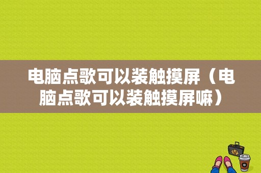 电脑点歌可以装触摸屏（电脑点歌可以装触摸屏嘛）