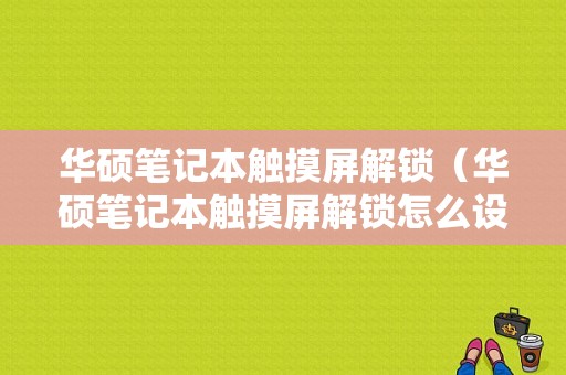 华硕笔记本触摸屏解锁（华硕笔记本触摸屏解锁怎么设置）