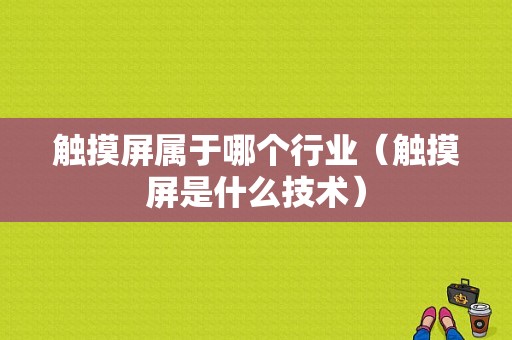 触摸屏属于哪个行业（触摸屏是什么技术）