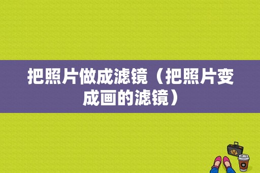 把照片做成滤镜（把照片变成画的滤镜）