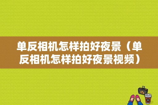 单反相机怎样拍好夜景（单反相机怎样拍好夜景视频）