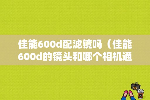 佳能600d配滤镜吗（佳能600d的镜头和哪个相机通用）