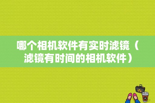 哪个相机软件有实时滤镜（滤镜有时间的相机软件）