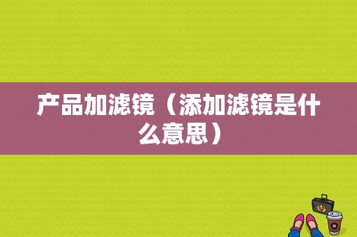 产品加滤镜（添加滤镜是什么意思）