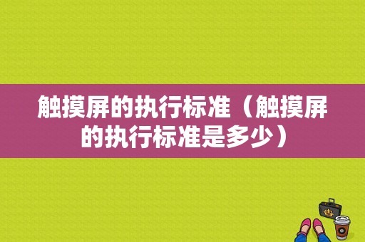 触摸屏的执行标准（触摸屏的执行标准是多少）