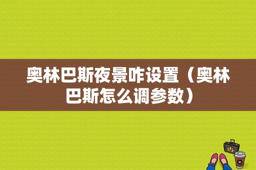 奥林巴斯夜景咋设置（奥林巴斯怎么调参数）