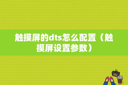 触摸屏的dts怎么配置（触摸屏设置参数）