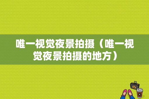 唯一视觉夜景拍摄（唯一视觉夜景拍摄的地方）