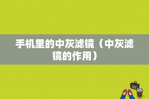 手机里的中灰滤镜（中灰滤镜的作用）