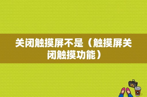 关闭触摸屏不是（触摸屏关闭触摸功能）