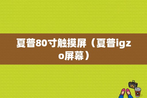 夏普80寸触摸屏（夏普igzo屏幕）