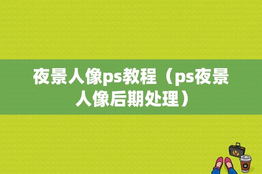 夜景人像ps教程（ps夜景人像后期处理）