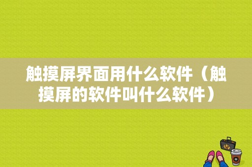 触摸屏界面用什么软件（触摸屏的软件叫什么软件）