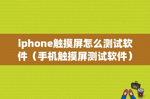 iphone触摸屏怎么测试软件（手机触摸屏测试软件）