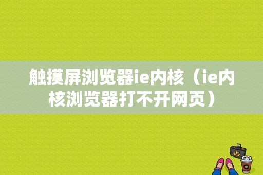 触摸屏浏览器ie内核（ie内核浏览器打不开网页）