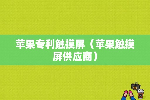 苹果专利触摸屏（苹果触摸屏供应商）