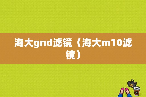 海大gnd滤镜（海大m10滤镜）