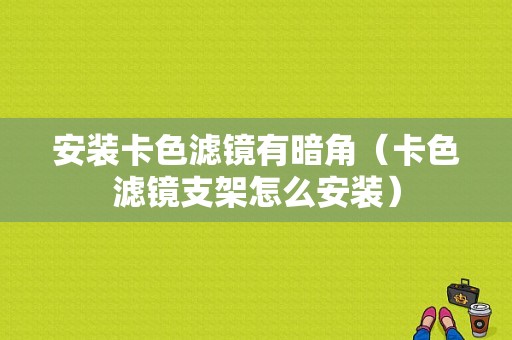 安装卡色滤镜有暗角（卡色滤镜支架怎么安装）