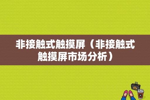 非接触式触摸屏（非接触式触摸屏市场分析）