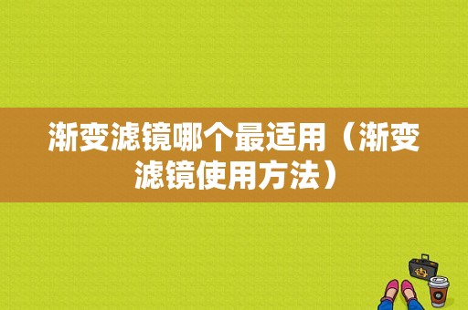 渐变滤镜哪个最适用（渐变滤镜使用方法）