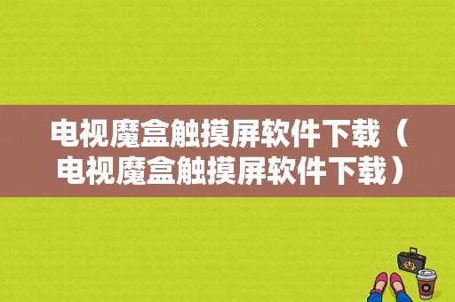 电视魔盒触摸屏软件下载（电视魔盒触摸屏软件下载）