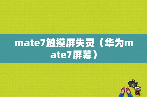 mate7触摸屏失灵（华为mate7屏幕）