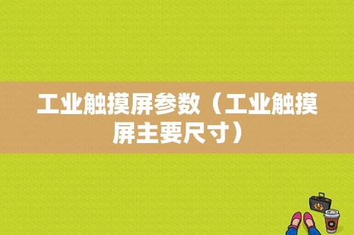 工业触摸屏参数（工业触摸屏主要尺寸）