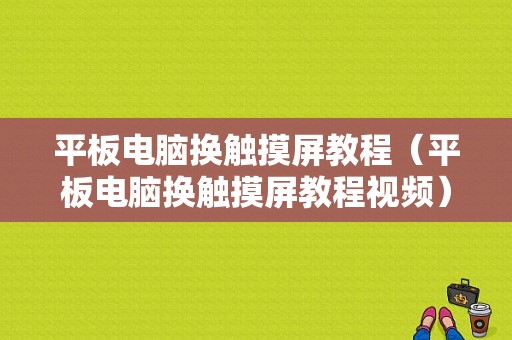 平板电脑换触摸屏教程（平板电脑换触摸屏教程视频）