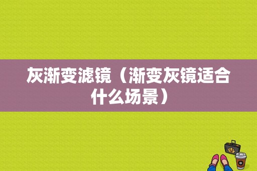 灰渐变滤镜（渐变灰镜适合什么场景）