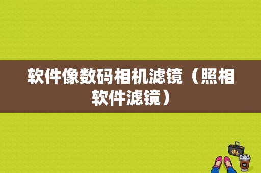 软件像数码相机滤镜（照相软件滤镜）