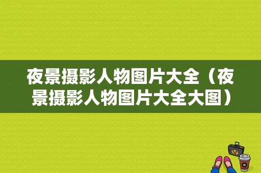 夜景摄影人物图片大全（夜景摄影人物图片大全大图）