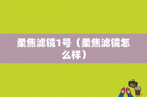 柔焦滤镜1号（柔焦滤镜怎么样）