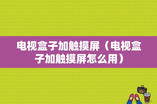 电视盒子加触摸屏（电视盒子加触摸屏怎么用）