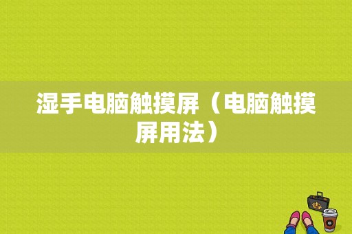 湿手电脑触摸屏（电脑触摸屏用法）