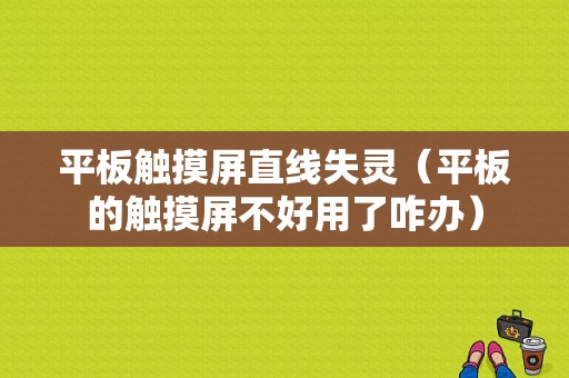 平板触摸屏直线失灵（平板的触摸屏不好用了咋办）