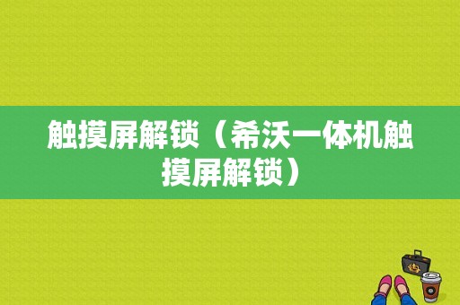 触摸屏解锁（希沃一体机触摸屏解锁）