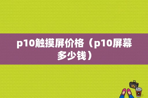 p10触摸屏价格（p10屏幕多少钱）