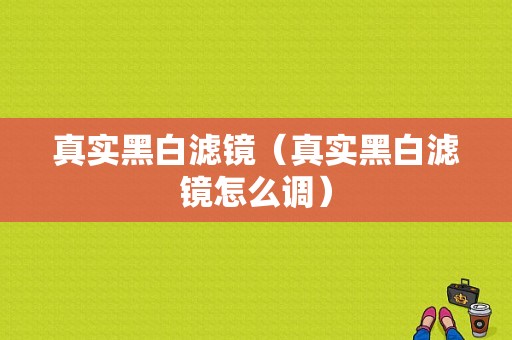 真实黑白滤镜（真实黑白滤镜怎么调）