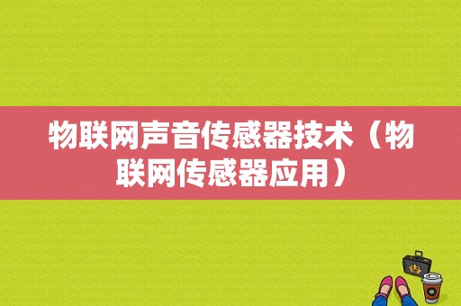 物联网声音传感器技术（物联网传感器应用）